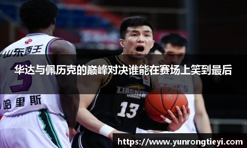 华达与佩历克的巅峰对决谁能在赛场上笑到最后