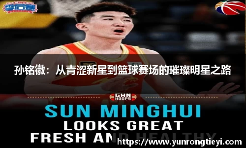 孙铭徽：从青涩新星到篮球赛场的璀璨明星之路